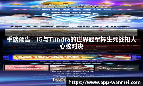 重磅预告：iG与Tundra的世界冠军杯生死战扣人心弦对决